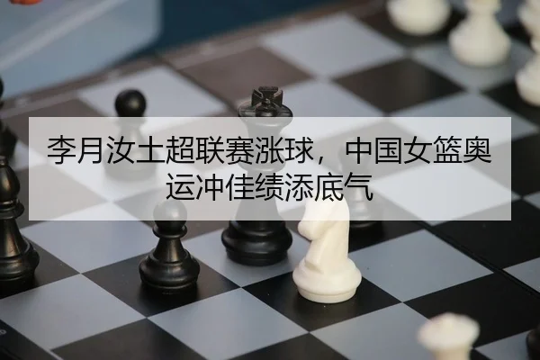 李月汝土超联赛涨球，中国女篮奥运冲佳绩添底气